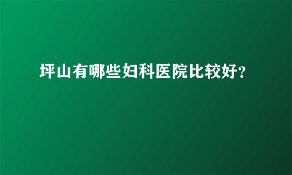 坪山有哪些妇科医院比较好？