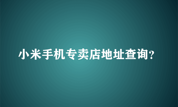 小米手机专卖店地址查询？