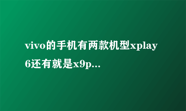 vivo的手机有两款机型xplay6还有就是x9plus相比较怎么样，还有就是大神报个手机进价多少