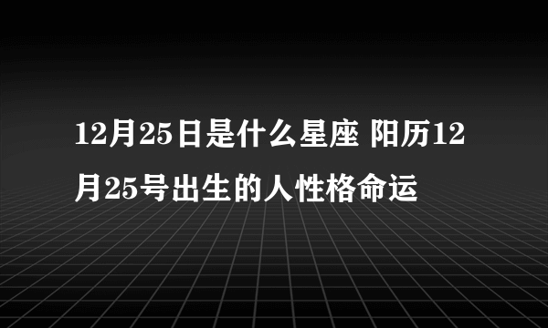 12月25日是什么星座 阳历12月25号出生的人性格命运