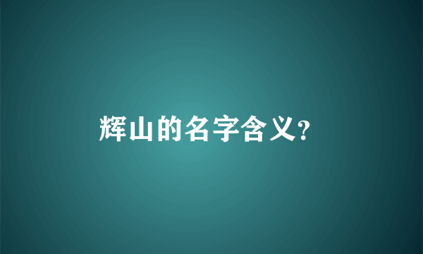 辉山的名字含义？