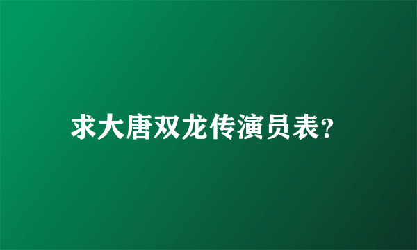 求大唐双龙传演员表？