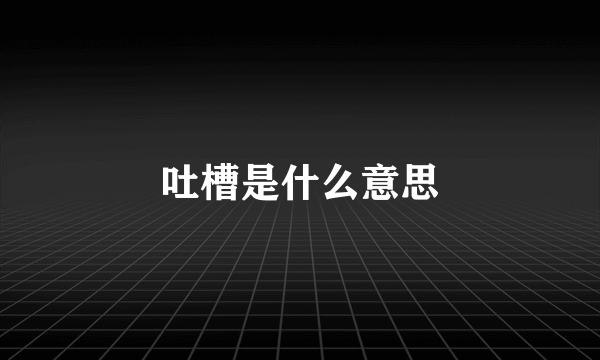 吐槽是什么意思