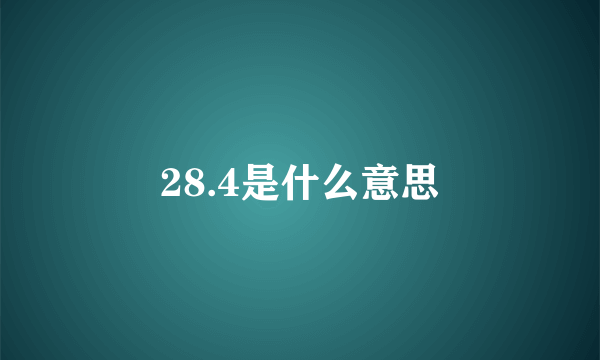 28.4是什么意思