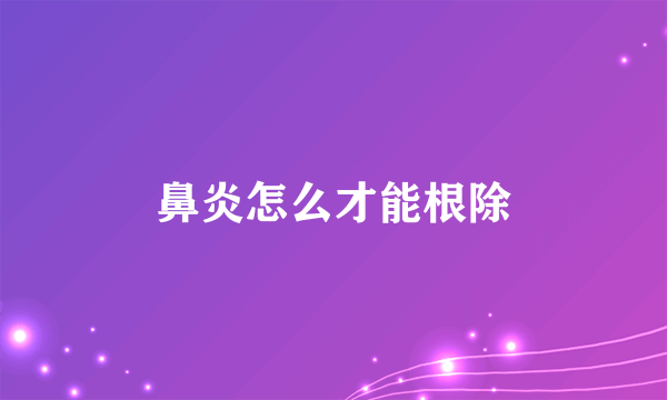 鼻炎怎么才能根除