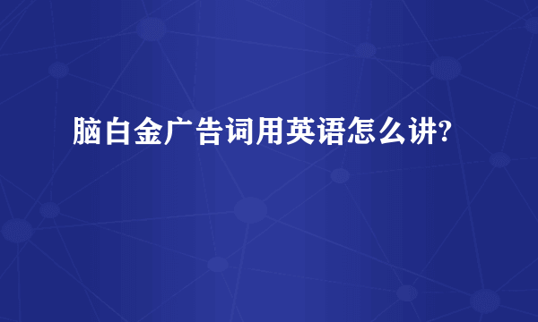 脑白金广告词用英语怎么讲?