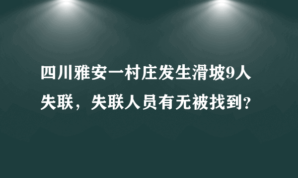 四川雅安一村庄发生滑坡9人失联，失联人员有无被找到？