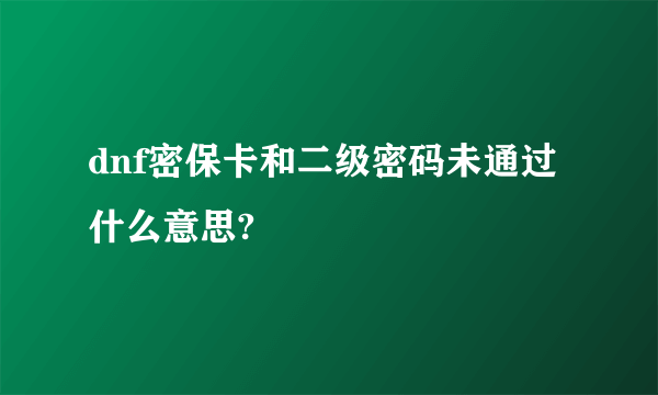 dnf密保卡和二级密码未通过什么意思?