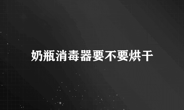 奶瓶消毒器要不要烘干