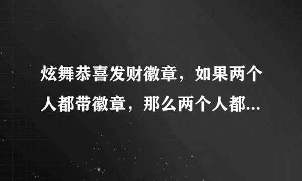 炫舞恭喜发财徽章，如果两个人都带徽章，那么两个人都可以刷到点券吗