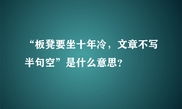 “板凳要坐十年冷，文章不写半句空”是什么意思？