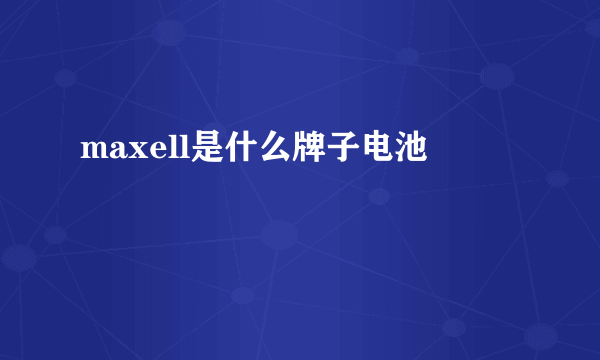 maxell是什么牌子电池