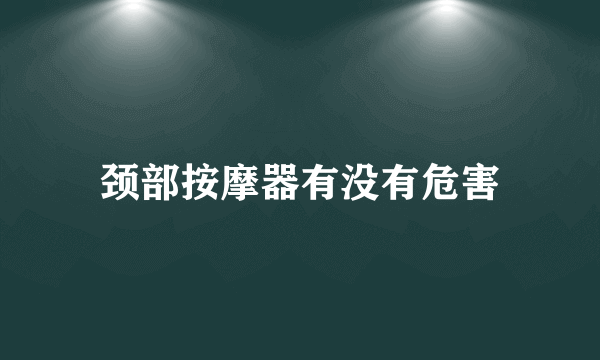 颈部按摩器有没有危害