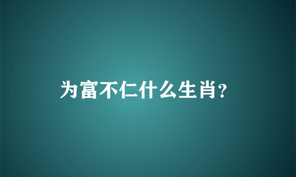 为富不仁什么生肖？