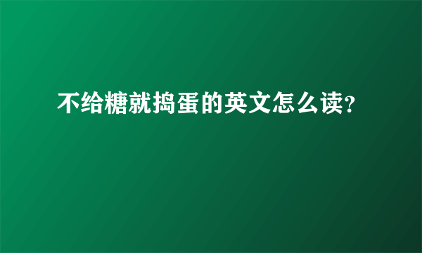 不给糖就捣蛋的英文怎么读？