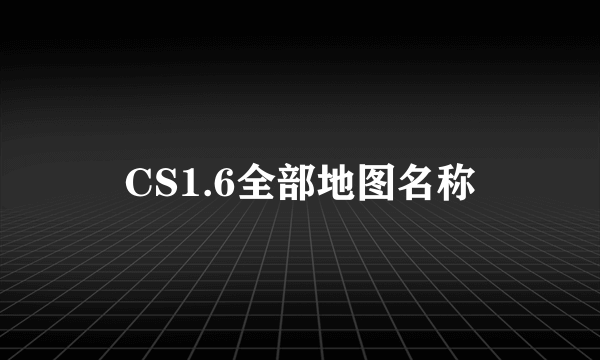 CS1.6全部地图名称