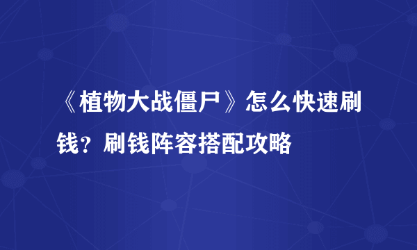 《植物大战僵尸》怎么快速刷钱？刷钱阵容搭配攻略