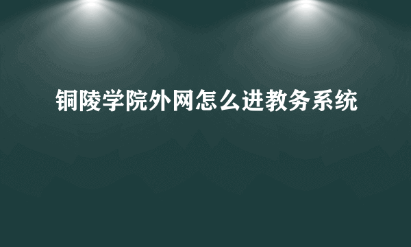 铜陵学院外网怎么进教务系统