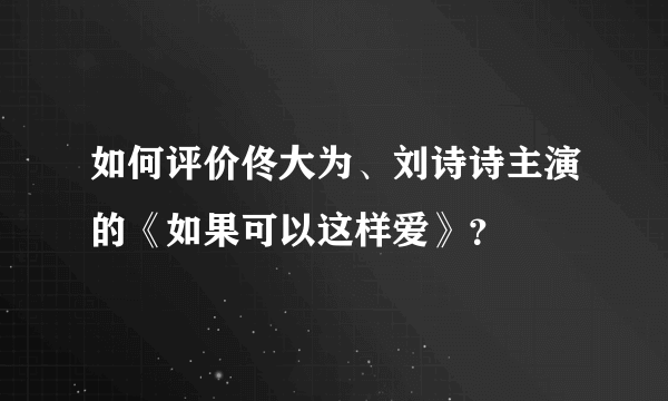 如何评价佟大为、刘诗诗主演的《如果可以这样爱》？