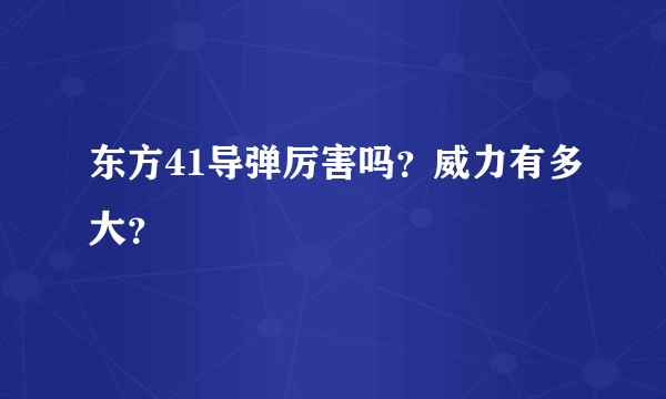 东方41导弹厉害吗？威力有多大？