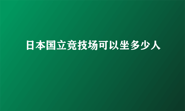 日本国立竞技场可以坐多少人