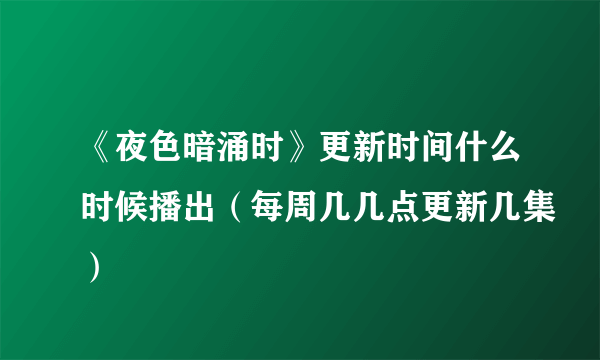 《夜色暗涌时》更新时间什么时候播出（每周几几点更新几集）