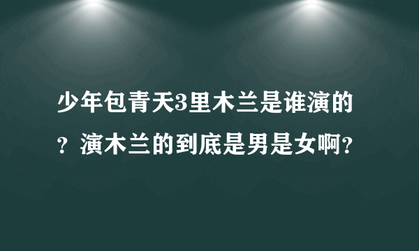 少年包青天3里木兰是谁演的？演木兰的到底是男是女啊？