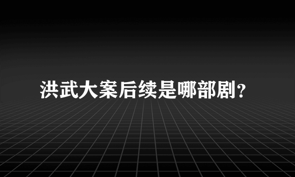 洪武大案后续是哪部剧？