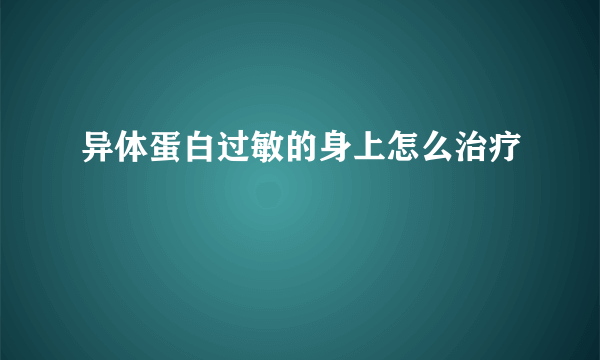 异体蛋白过敏的身上怎么治疗