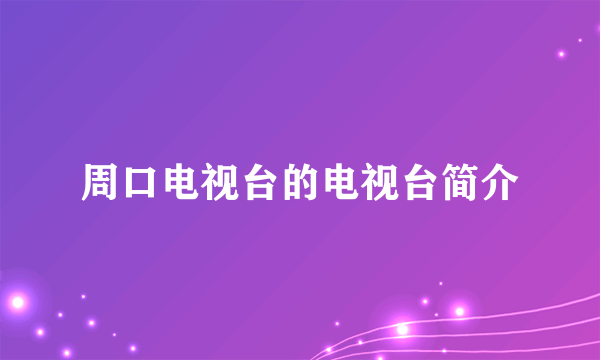 周口电视台的电视台简介