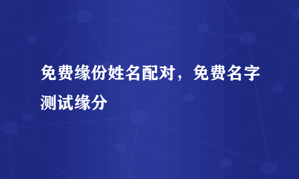 免费缘份姓名配对，免费名字测试缘分