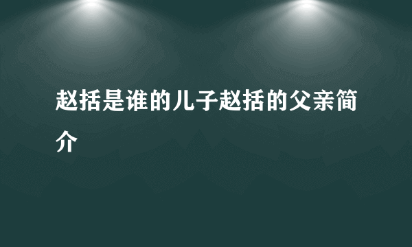 赵括是谁的儿子赵括的父亲简介