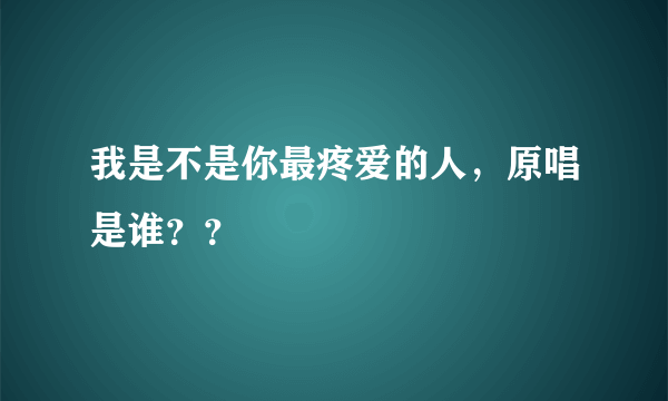 我是不是你最疼爱的人，原唱是谁？？