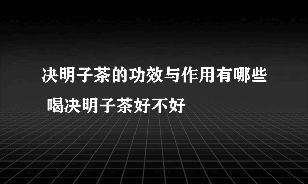 决明子茶的功效与作用有哪些 喝决明子茶好不好