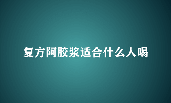 复方阿胶浆适合什么人喝