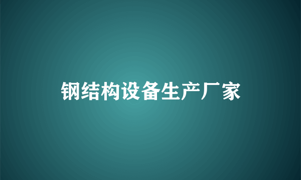 钢结构设备生产厂家