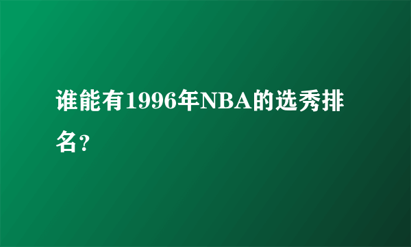 谁能有1996年NBA的选秀排名？