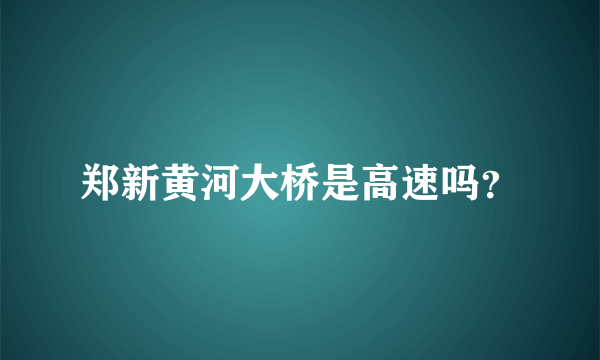 郑新黄河大桥是高速吗？