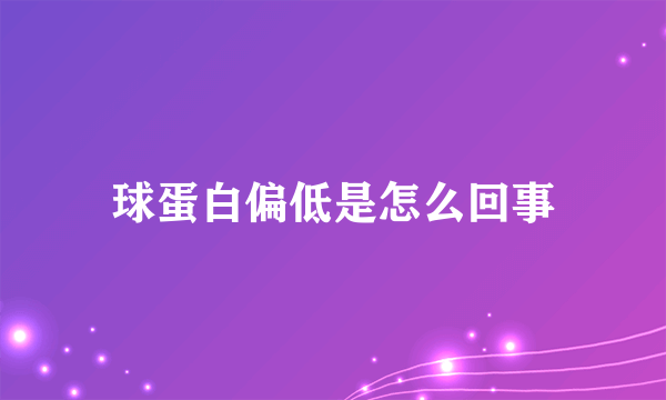 球蛋白偏低是怎么回事