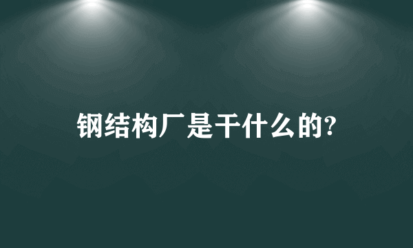 钢结构厂是干什么的?