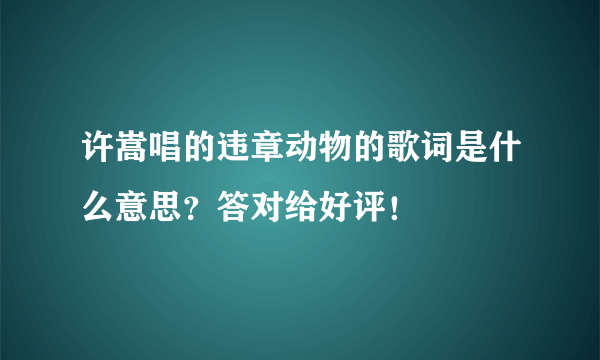 许嵩唱的违章动物的歌词是什么意思？答对给好评！