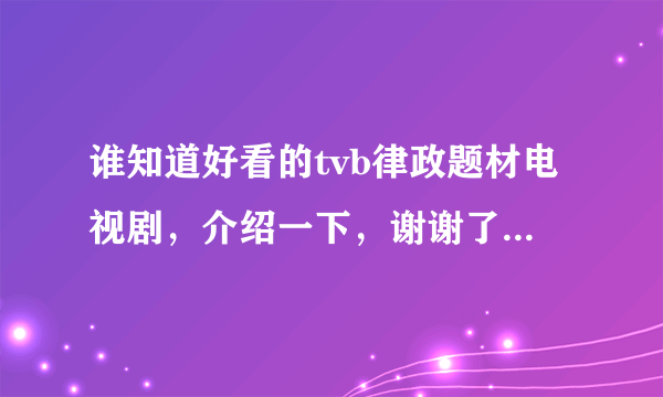 谁知道好看的tvb律政题材电视剧，介绍一下，谢谢了（就像现在的《真相》）