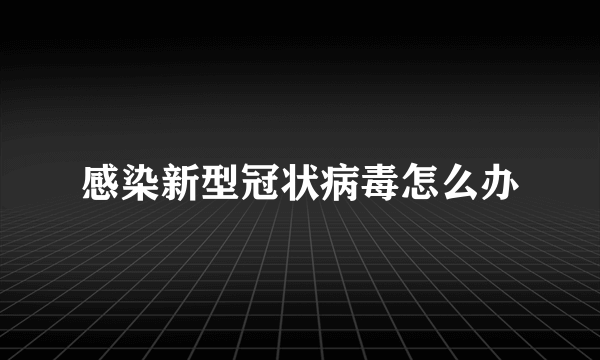 感染新型冠状病毒怎么办