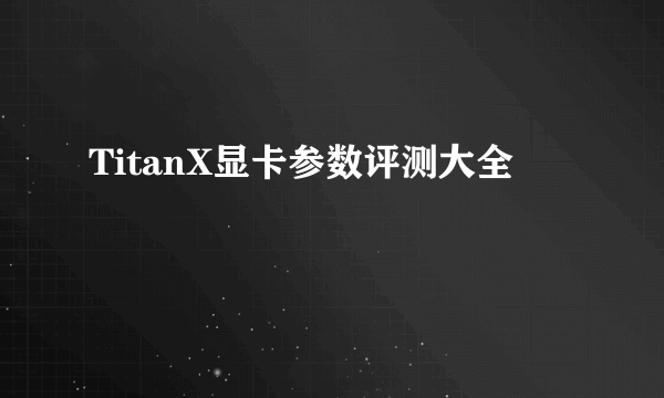 TitanX显卡参数评测大全