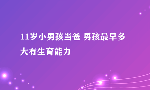 11岁小男孩当爸 男孩最早多大有生育能力