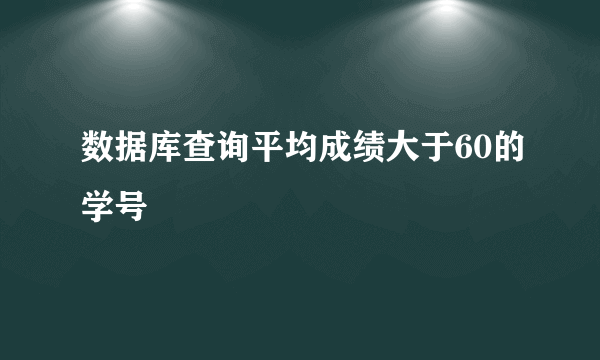 数据库查询平均成绩大于60的学号