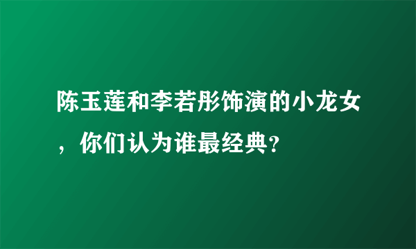 陈玉莲和李若彤饰演的小龙女，你们认为谁最经典？