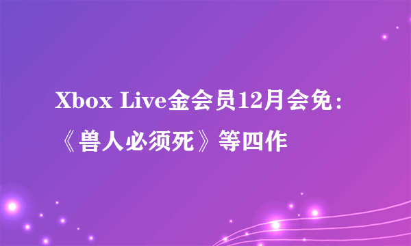 Xbox Live金会员12月会免：《兽人必须死》等四作