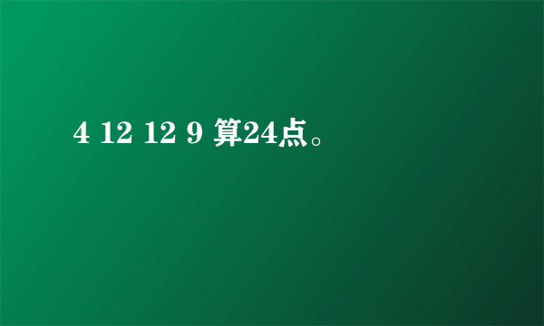 4 12 12 9 算24点。