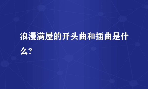 浪漫满屋的开头曲和插曲是什么?